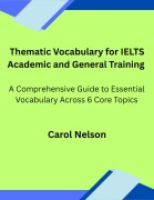 Cover-Bild zum Titel 'Thematic Vocabulary for IELTS Academic and General Training: A Comprehensive Guide to Essential Vocabulary Across Six Core Topics' von 'Carol Nelson'