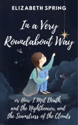 Cover-Bild zum Titel 'In a Very Roundabout Way, or How I Met Death, and the Nightbearer, and the Seamstress of the Clouds' von 'Elizabeth Spring'