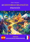 Cover-Bild zum Titel '60 Historias Bilingües para Aprender Francés: Amistad para Adolescentes Principiantes' von 'Alex Harper'