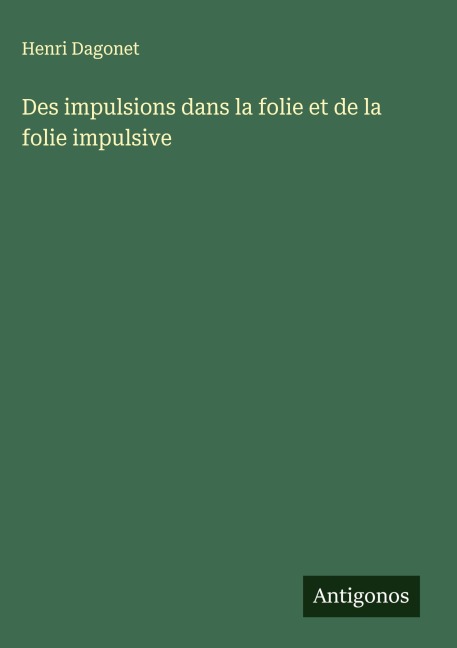 Des impulsions dans la folie et de la folie impulsive - Henri Dagonet