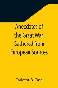 Cover-Bild zum Titel 'Anecdotes of the Great War, Gathered from European Sources' von 'Carleton B. Case'
