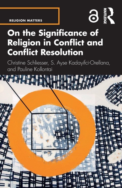 On the Significance of Religion in Conflict and Conflict Resolution - Christine Schliesser, S. Ayse Kadayifci-Orellana, Pauline Kollontai
