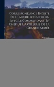 Cover-Bild zum Titel 'Correspondance Inédite De L'Empereur Napoléon Avec Le Commandant En Chef De L'Artillerie De La Grande Armée' von 'Napoleon'