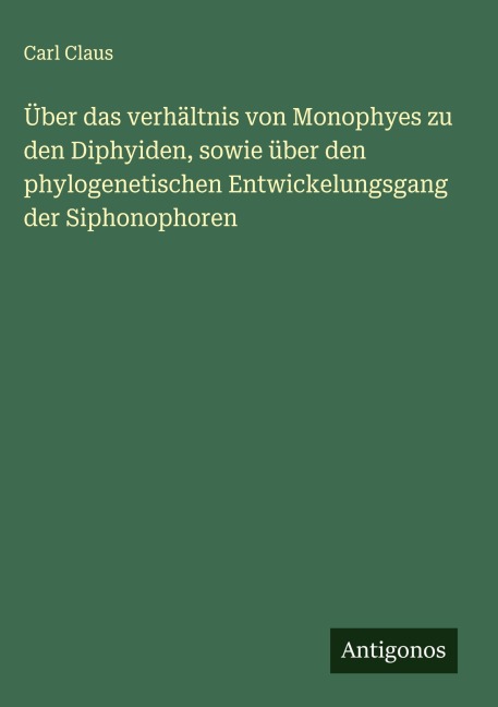 Über das verhältnis von Monophyes zu den Diphyiden, sowie über den phylogenetischen Entwickelungsgang der Siphonophoren - Carl Claus