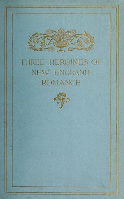 Three Heroines of New England Romance - Harriet Prescott Spofford, Louise Imogen Guiney, Alice Brown