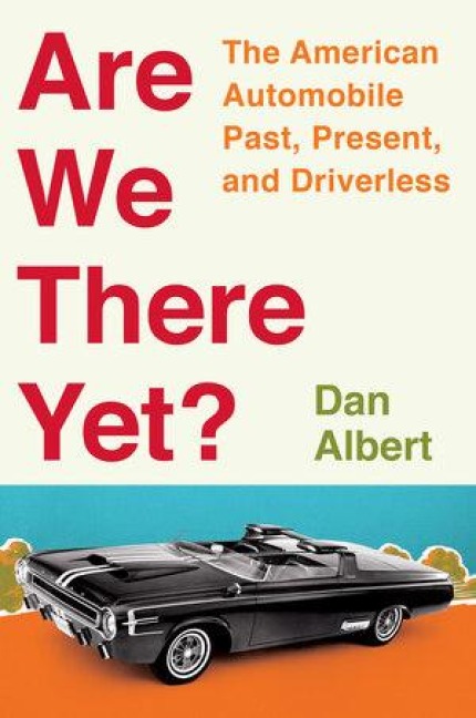 Are We There Yet?: The American Automobile Past, Present, and Driverless - Dan Albert