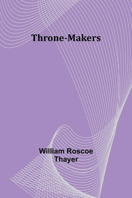 Throne-Makers - William Roscoe Thayer