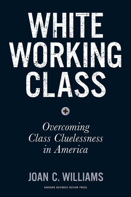 White Working Class: Overcoming Class Cluelessness in America - Joan C. Williams