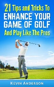 Cover-Bild zum Titel 'Golf: 21 Tips and Tricks To Enhance Your Game of Golf And Play Like The Pros (golf swing, golf putt, lifetime sports, chip shots, pitch shots, golf basics)' von 'Kevin Anderson'