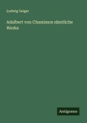 Cover-Bild zum Titel 'Adalbert von Chamissos sämtliche Werke' von 'Ludwig Geiger'