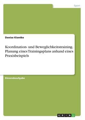 Koordination- und Beweglichkeitstraining. Planung eines Trainingsplans anhand eines Praxisbeispiels - Denise Kiontke