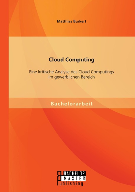 Cloud Computing: Eine kritische Analyse des Cloud Computings im gewerblichen Bereich - Matthias Burkert