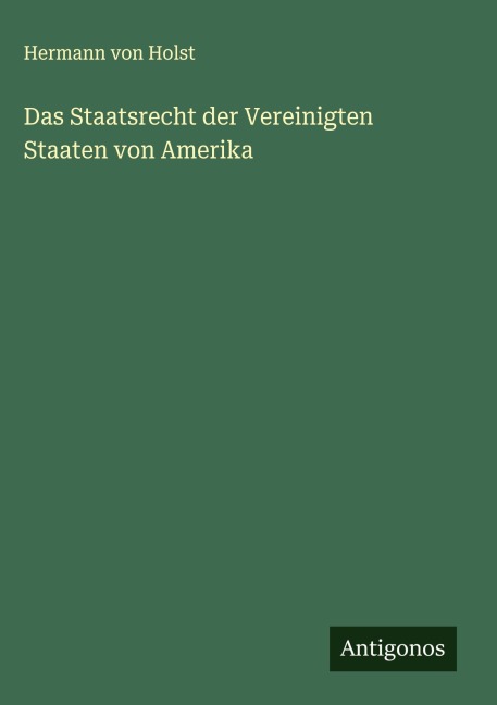 Das Staatsrecht der Vereinigten Staaten von Amerika - Hermann Von Holst