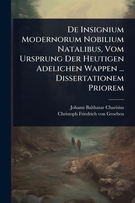 De Insignium Modernorum Nobilium Natalibus, Vom Ursprung Der Heutigen Adelichen Wappen ... Dissertationem Priorem - Johann Balthasar Charisius