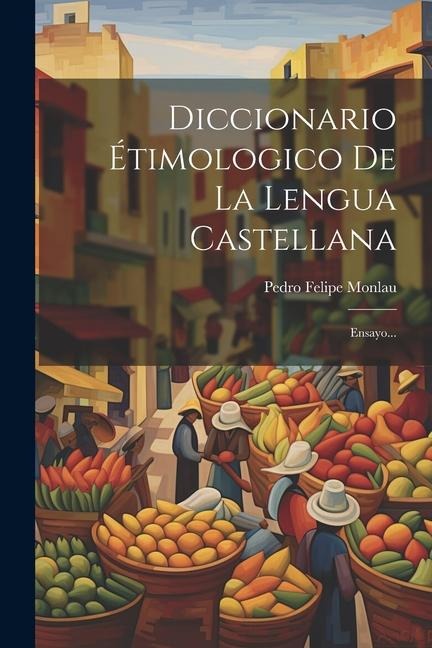 Diccionario Étimologico De La Lengua Castellana: Ensayo... - Pedro Felipe Monlau