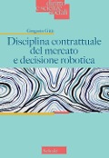 Cover-Bild zum Titel 'Disciplina contrattuale del mercato e decisione robotica' von 'Gregorio Gitti'