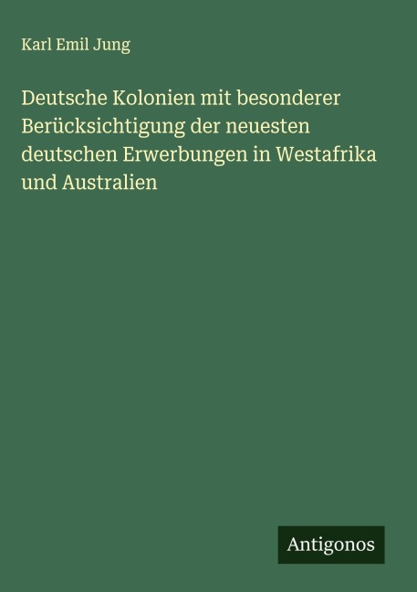 Deutsche Kolonien mit besonderer Berücksichtigung der neuesten deutschen Erwerbungen in Westafrika und Australien - Karl Emil Jung