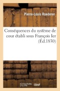 Cover-Bild zum Titel 'Conséquences Du Système de Cour Établi Sous François Ier' von 'Pierre-Louis Roederer'