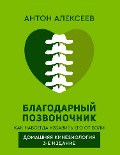 Blagodarnyy pozvonochnik. Kak navsegda izbavit' ego ot boli. Domashnyaya kineziologiya. 3-e izdanie - Anton Alekseev