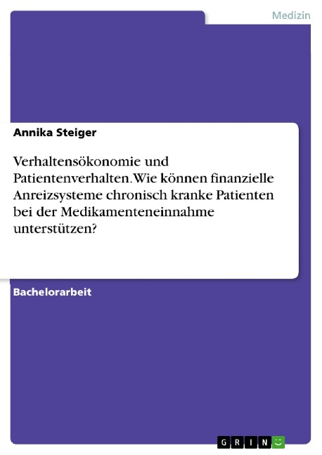 Verhaltensökonomie und Patientenverhalten. Wie können finanzielle Anreizsysteme chronisch kranke Patienten bei der Medikamenteneinnahme unterstützen? - Annika Steiger