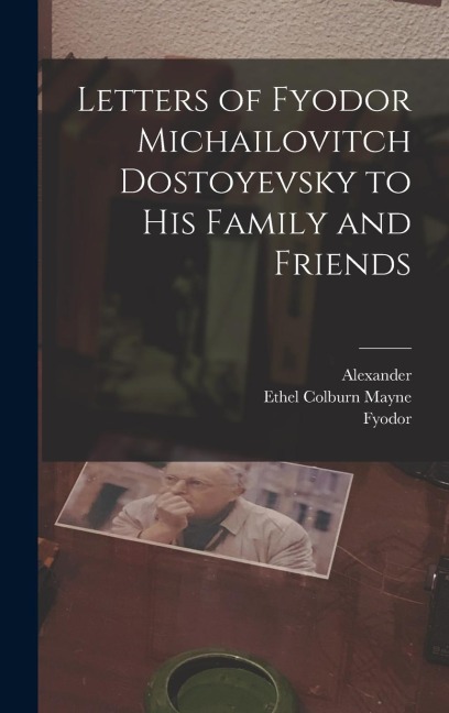 Letters of Fyodor Michailovitch Dostoyevsky to His Family and Friends - Fyodor Dostoyevsky, Alexander Eliasberg