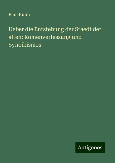 Ueber die Entstehung der Staedt der alten: Komenverfassung und Synoikismos - Emil Kuhn