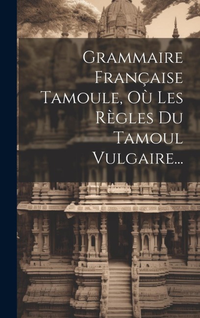 Grammaire Française Tamoule, Où Les Règles Du Tamoul Vulgaire... - Anonymous