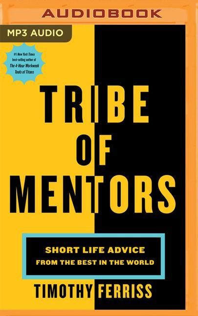 Tribe of Mentors: Short Life Advice from the Best in the World - Tim Ferriss
