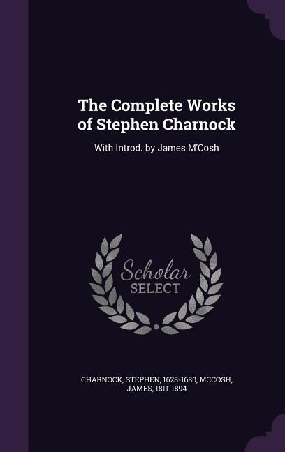 The Complete Works of Stephen Charnock: With Introd. by James M'Cosh - Stephen Charnock, James Mccosh