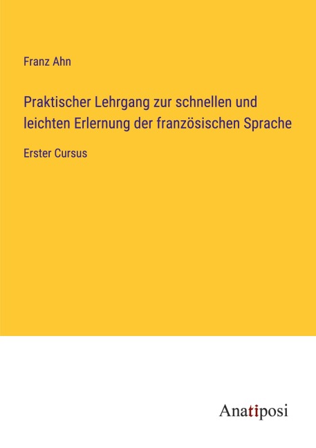 Praktischer Lehrgang zur schnellen und leichten Erlernung der französischen Sprache - Franz Ahn
