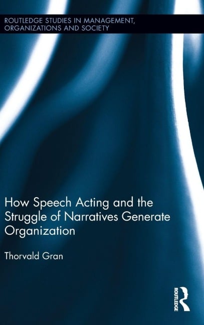 How Speech Acting and the Struggle of Narratives Generate Organization - Thorvald Gran