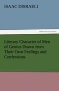 Literary Character of Men of Genius Drawn from Their Own Feelings and Confessions - Isaac Disraeli