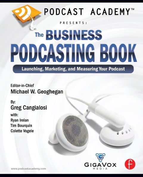 Podcast Academy: The Business Podcasting Book - Michael Geoghegan, Colette Vogele, Greg Cangialosi, Tim Bourquin, Ryan Irelan