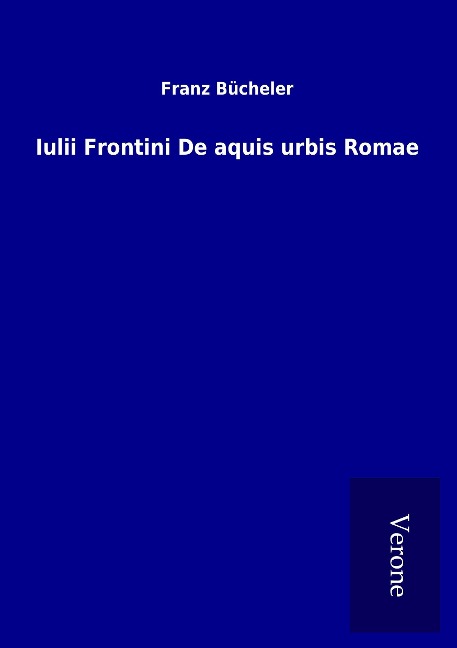 Iulii Frontini De aquis urbis Romae - Franz Bücheler