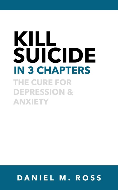 Kill Suicide in 3 Chapters¿:¿ The Cure for Depression & Anxiety (The 3 Chapter Collection, #1) - Daniel M. Ross