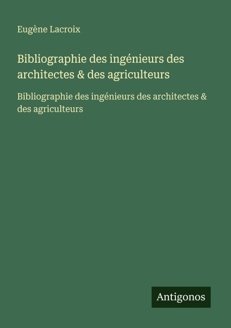 Bibliographie des ingénieurs des architectes & des agriculteurs - Eugène Lacroix