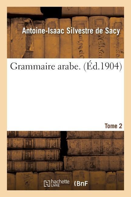 Grammaire Arabe. Tome 2 - Silvestre de Sacy-A-I