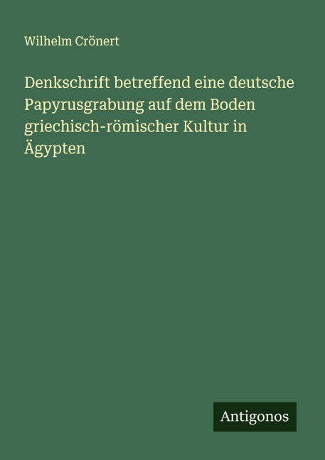 Denkschrift betreffend eine deutsche Papyrusgrabung auf dem Boden griechisch-römischer Kultur in Ägypten - Wilhelm Crönert