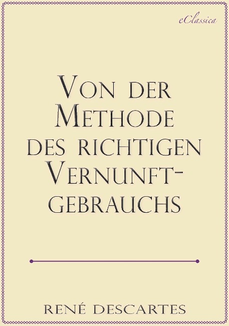 René Descartes: Von der Methode des richtigen Vernunftgebrauchs - eClassica (Hrsg., René Descartes
