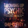 Growing Up Psychic: My Story of Not Just Surviving But Thriving and How Others Like Me Can, Too - Chip Coffey
