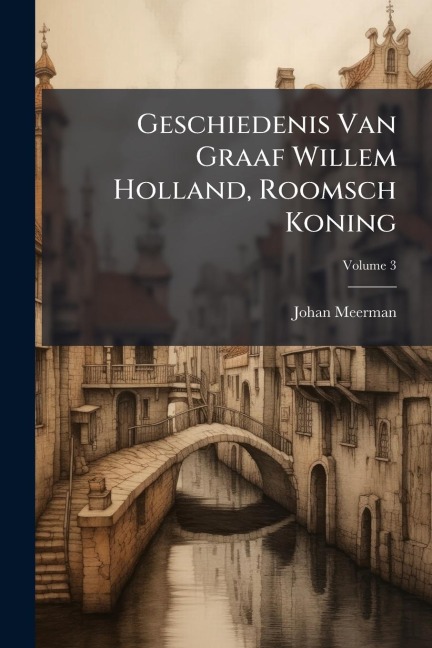 Geschiedenis Van Graaf Willem Holland, Roomsch Koning - Johan Meerman