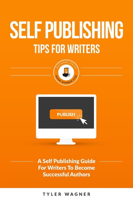 Self Publishing Tips For Writers (Authors Unite Book Series) - Tyler Wagner