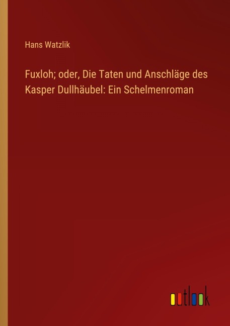 Fuxloh; oder, Die Taten und Anschläge des Kasper Dullhäubel: Ein Schelmenroman - Hans Watzlik