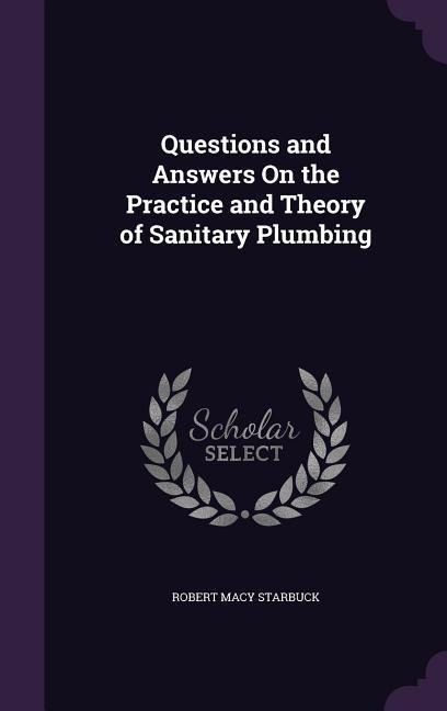 Questions and Answers On the Practice and Theory of Sanitary Plumbing - Robert Macy Starbuck