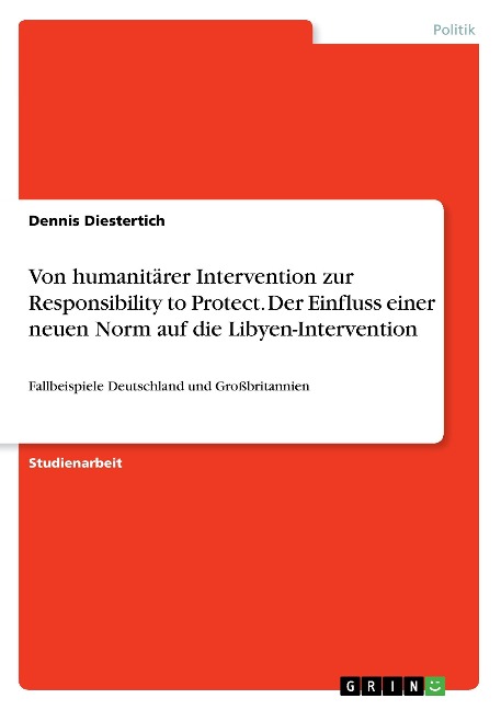 Von humanitärer Intervention zur Responsibility to Protect. Der Einfluss einer neuen Norm auf die Libyen-Intervention - Dennis Diestertich