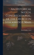 Cover-Bild zum Titel 'An Historical Sketch, Congregational, of the Church in Stockbridge, Mass' von 'Field David Dudley'