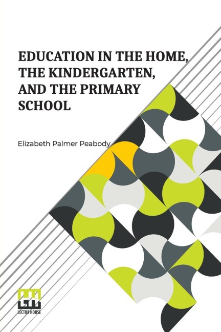 Education In The Home, The Kindergarten, And The Primary School - Elizabeth Palmer Peabody