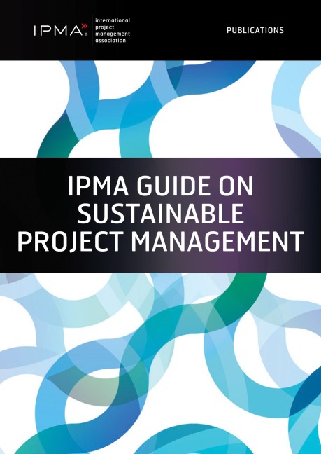 IPMA Guide on Sustainable Project Management - Gilbert Silvius, Sanja Mededovic, Sara Bossi, Lana Lovrencic Butkovic, Peter Pürckhauer