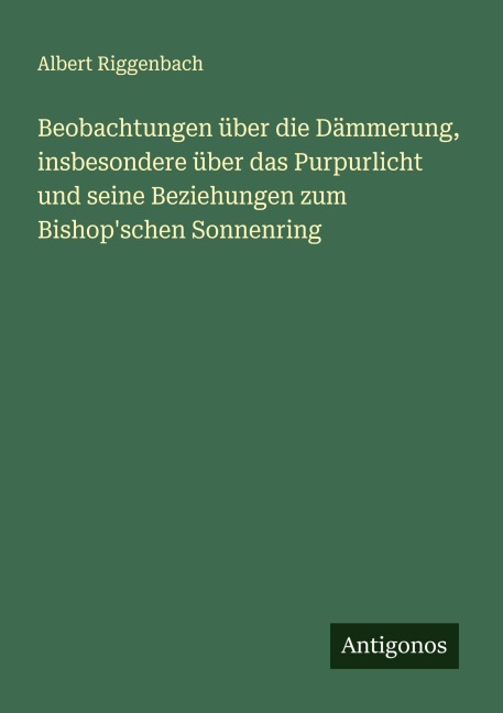 Beobachtungen über die Dämmerung, insbesondere über das Purpurlicht und seine Beziehungen zum Bishop'schen Sonnenring - Albert Riggenbach
