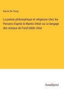 Cover-Bild zum Titel 'La poésie philosophique et religieuse chez les Persans d'après le Mantic Uttaïr ou Le langage des oiseaux de Farid-Uddin Attar' von 'Garcin De Tassy'